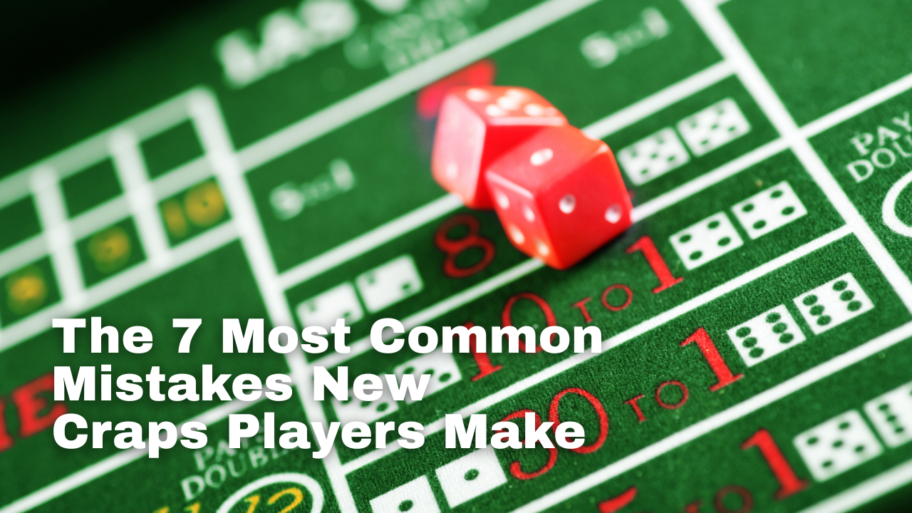 The 7 Biggest Craps Mistakes New Players Make